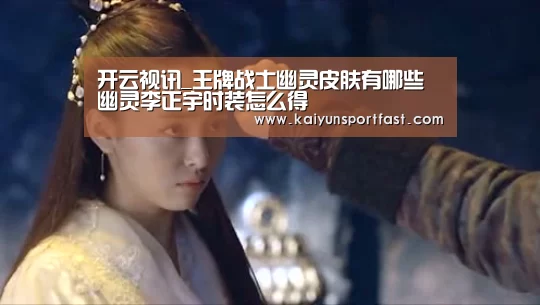 开云视讯_王牌战士幽灵皮肤有哪些 幽灵李正宇时装怎么得(图3) 开云品牌