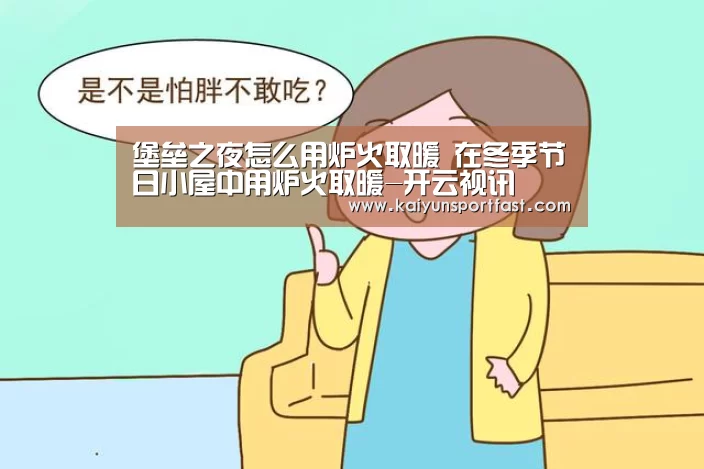 堡垒之夜怎么用炉火取暖 在冬季节日小屋中用炉火取暖-开云视讯(图2) 开云视讯