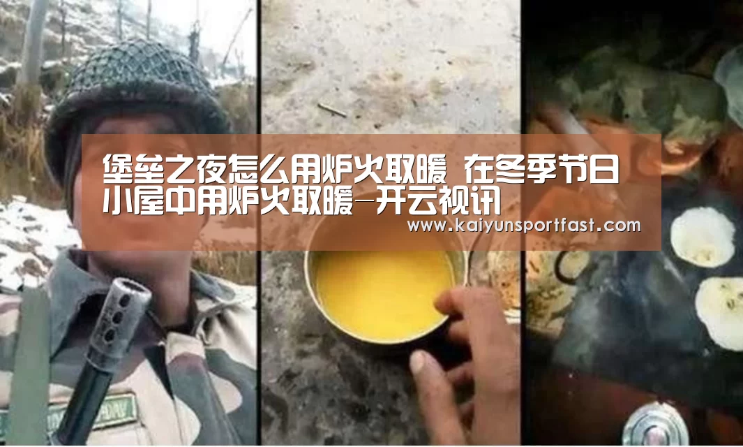 堡垒之夜怎么用炉火取暖 在冬季节日小屋中用炉火取暖-开云视讯(图3) 开云体育