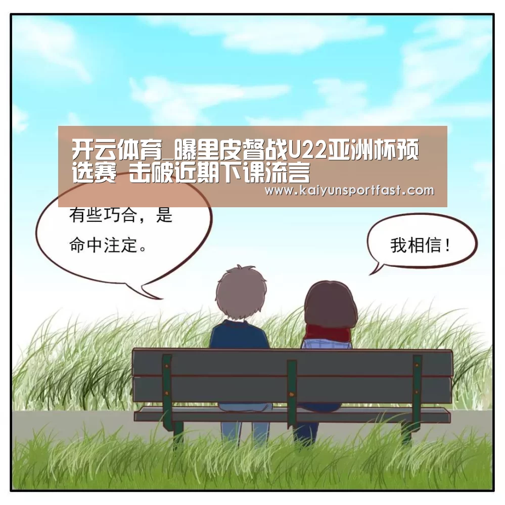 开云体育_曝里皮督战U22亚洲杯预选赛 击破近期下课流言(图1) 开云品牌