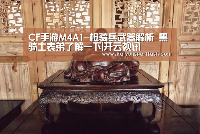 CF手游M4A1-枪骑兵武器解析 黑骑士表弟了解一下|开云视讯(图2) 开云体育