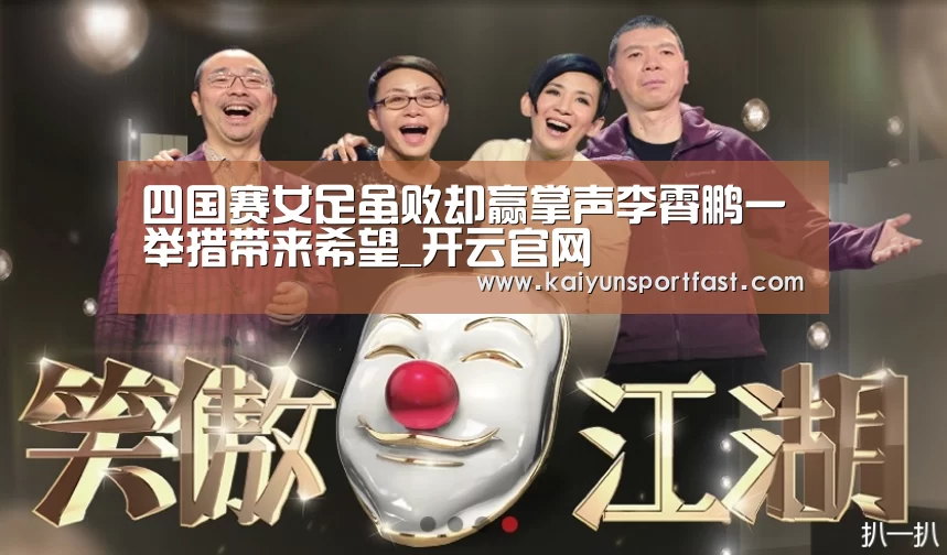 四国赛女足虽败却赢掌声李霄鹏一举措带来希望_开云官网(图2) 开云官网