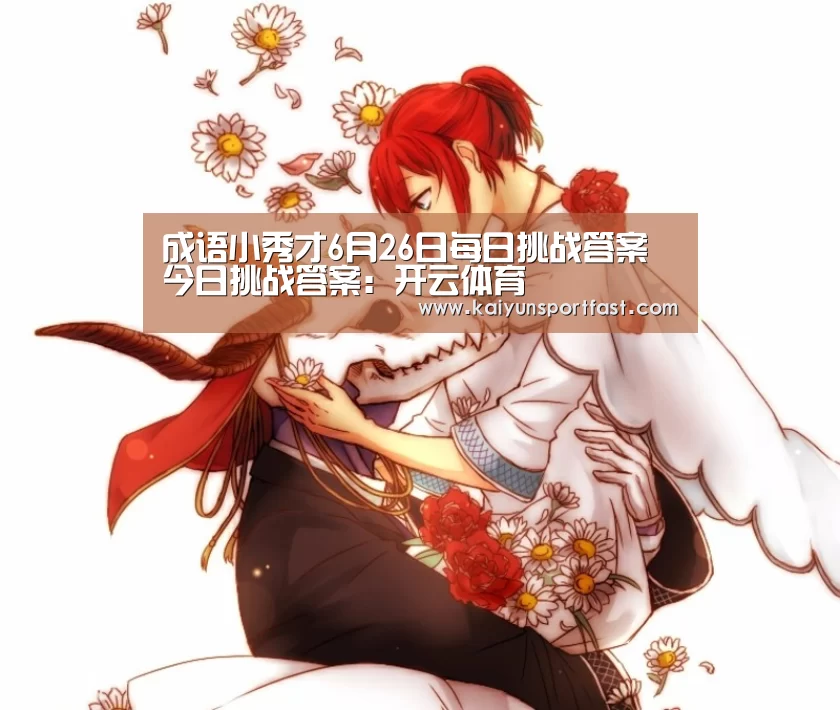 成语小秀才6月26日每日挑战答案 今日挑战答案:开云体育(图1) 开云官网