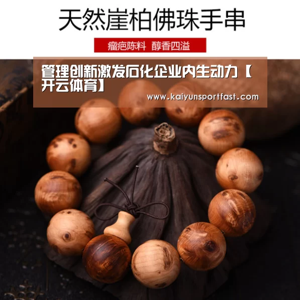 管理创新激发石化企业内生动力【开云体育】(图1) 开云体育