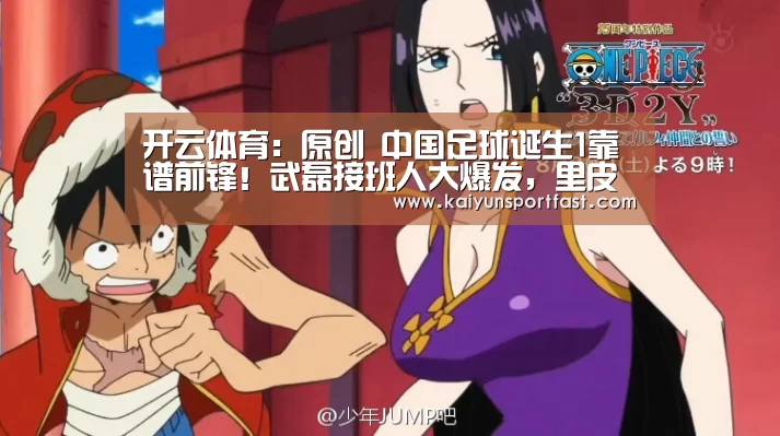开云体育:原创 中国足球诞生1靠谱前锋!武磊接班人大爆发,里皮没用他后悔吗?(图4) 开云视讯
