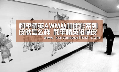 和平精英AWM丛林迷彩系列皮肤怎么样 和平精英枪械皮肤大全“开云视讯”(图4) 开云视讯